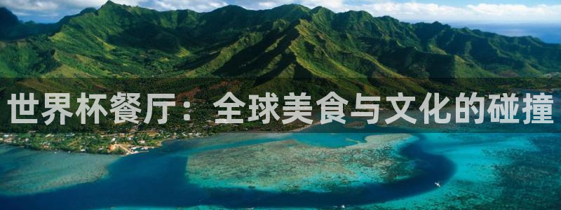 男足世界杯预选赛赛程：世界杯餐厅：全球美食与文化的碰撞